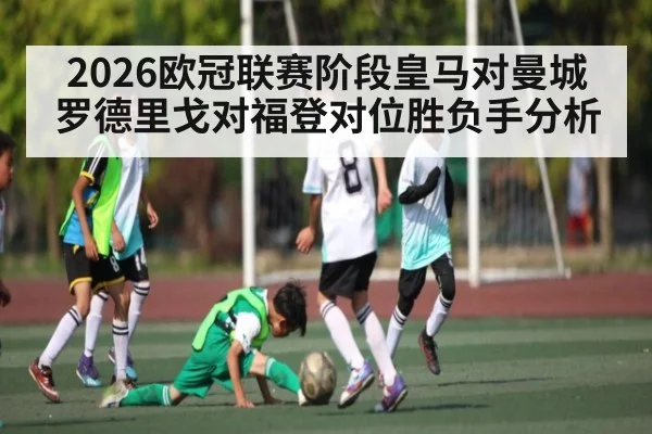 2026欧冠联赛阶段皇马对曼城 罗德里戈对福登对位胜负手分析