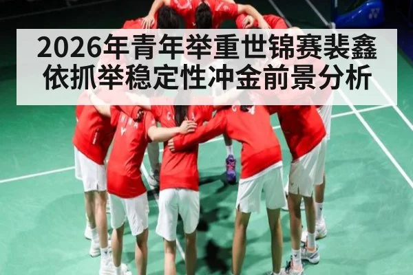 2026年青年举重世锦赛裴鑫依抓举稳定性冲金前景分析