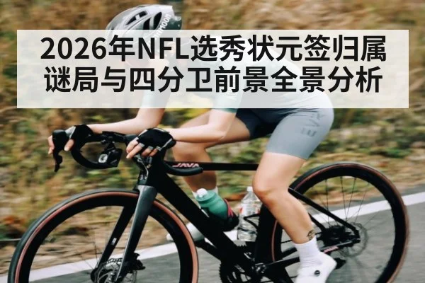 2026年NFL选秀状元签归属谜局与四分卫前景全景分析