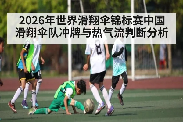 2026年世界滑翔伞锦标赛中国滑翔伞队冲牌与热气流判断分析