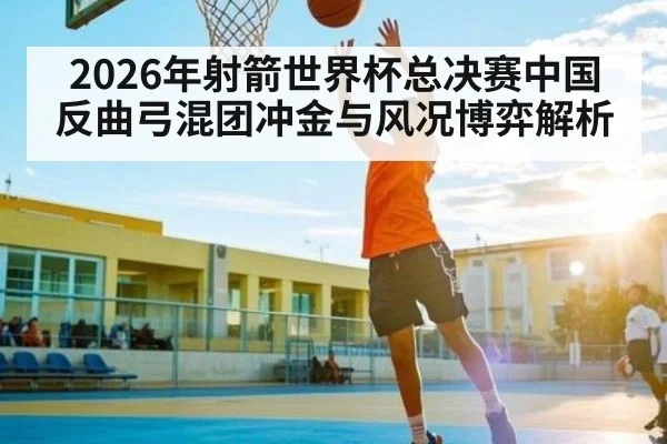 2026年射箭世界杯总决赛中国反曲弓混团冲金与风况博弈解析